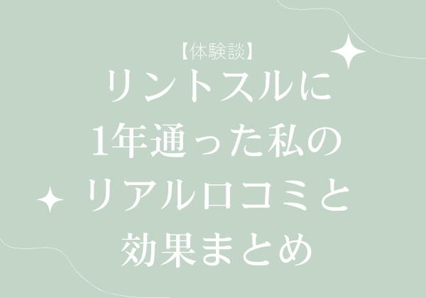 【体験談】リントスルに1年通ったわたしのリアル口コミと効果まとめ